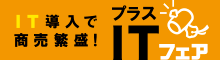IT導入で商売繁盛！プラスITフェア